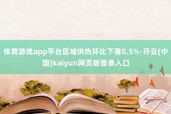 体育游戏app平台区域供热环比下落0.5%-开云(中国)kaiyun网页版登录入口