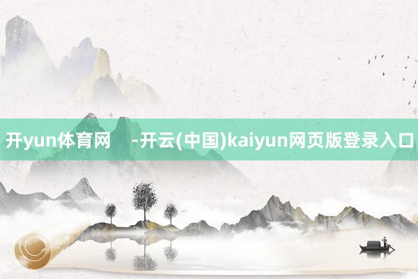 开yun体育网    -开云(中国)kaiyun网页版登录入口